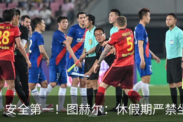安全第一！图赫尔：休假期严禁坐飞机，他们也不会拿世界杯去冒险